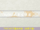 TWCMS文章发布器（发表文章）